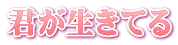 君が生きてる
