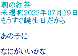 朝の紅茶 未選択2023年07月19日 もうすぐ誕生日だから  あの子に  なにがいいかな