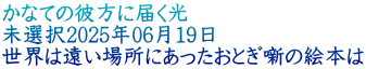 かなての彼方に届く光 未選択2025年06月19日 世界は遠い場所にあったおとぎ噺の絵本は
